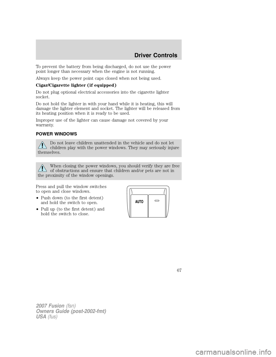 FORD FUSION (AMERICAS) 2007 1.G Repair Manual To prevent the battery from being discharged, do not use the power
point longer than necessary when the engine is not running.
Always keep the power point caps closed when not being used.
Cigar/Cigare FORD FUSION (AMERICAS) 2007 1.G Repair Manual To prevent the battery from being discharged, do not use the power
point longer than necessary when the engine is not running.
Always keep the power point caps closed when not being used.
Cigar/Cigare