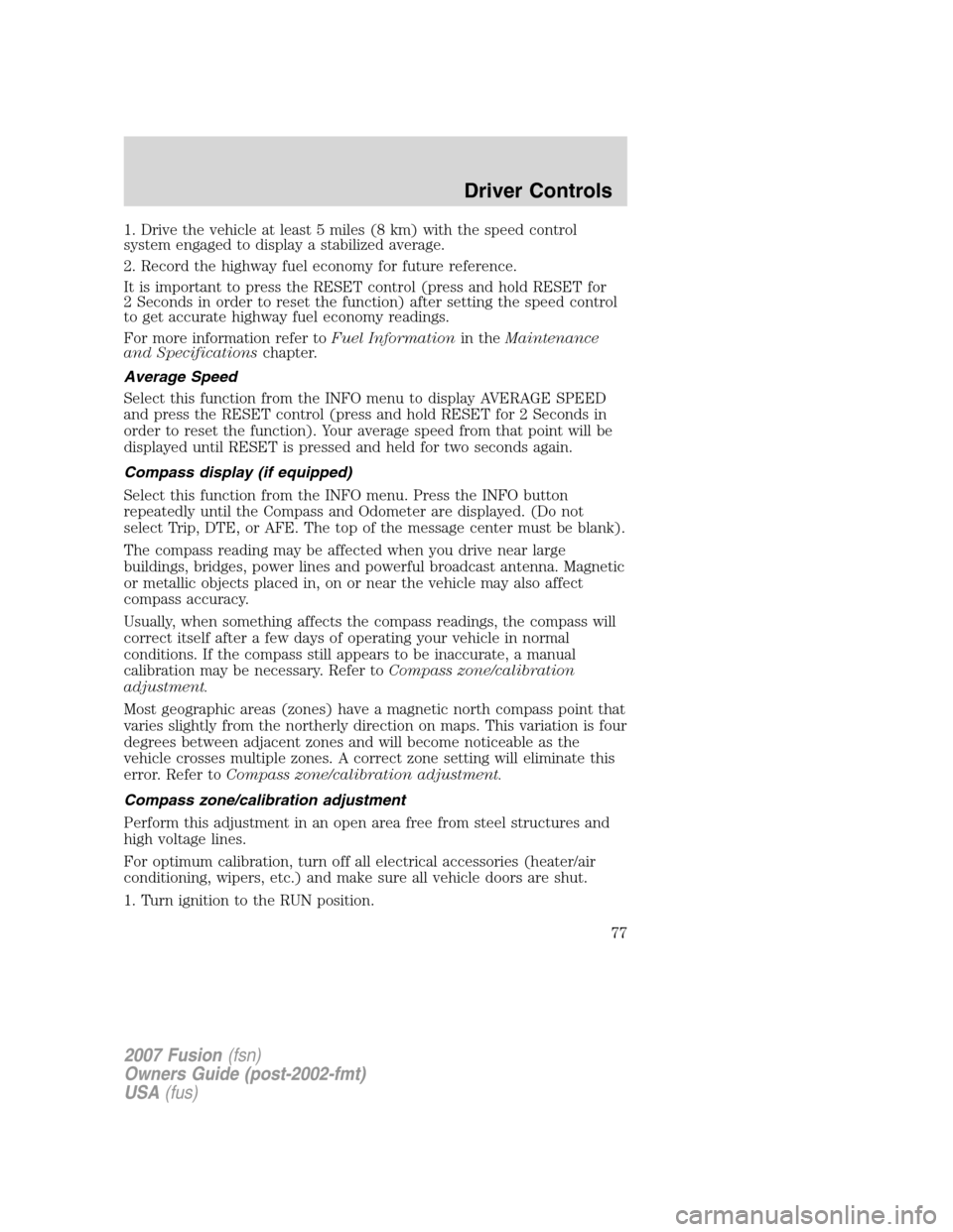FORD FUSION (AMERICAS) 2007 1.G Manual PDF 1. Drive the vehicle at least 5 miles (8 km) with the speed control
system engaged to display a stabilized average.
2. Record the highway fuel economy for future reference.
It is important to press th FORD FUSION (AMERICAS) 2007 1.G Manual PDF 1. Drive the vehicle at least 5 miles (8 km) with the speed control
system engaged to display a stabilized average.
2. Record the highway fuel economy for future reference.
It is important to press th