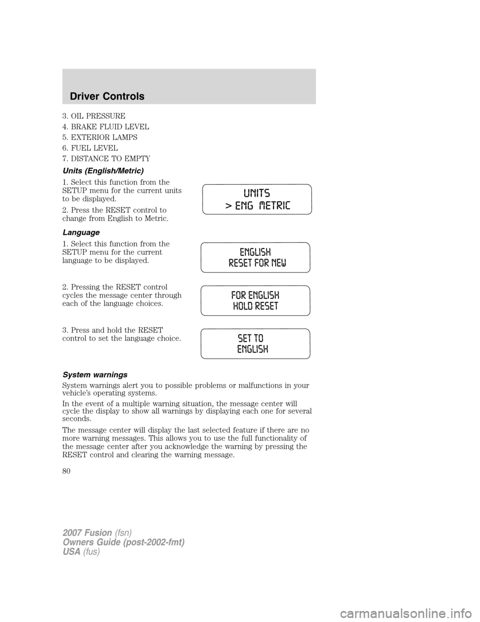 FORD FUSION (AMERICAS) 2007 1.G Manual PDF 3. OIL PRESSURE
4. BRAKE FLUID LEVEL
5. EXTERIOR LAMPS
6. FUEL LEVEL
7. DISTANCE TO EMPTY
Units (English/Metric)
1. Select this function from the
SETUP menu for the current units
to be displayed.
2. P FORD FUSION (AMERICAS) 2007 1.G Manual PDF 3. OIL PRESSURE
4. BRAKE FLUID LEVEL
5. EXTERIOR LAMPS
6. FUEL LEVEL
7. DISTANCE TO EMPTY
Units (English/Metric)
1. Select this function from the
SETUP menu for the current units
to be displayed.
2. P