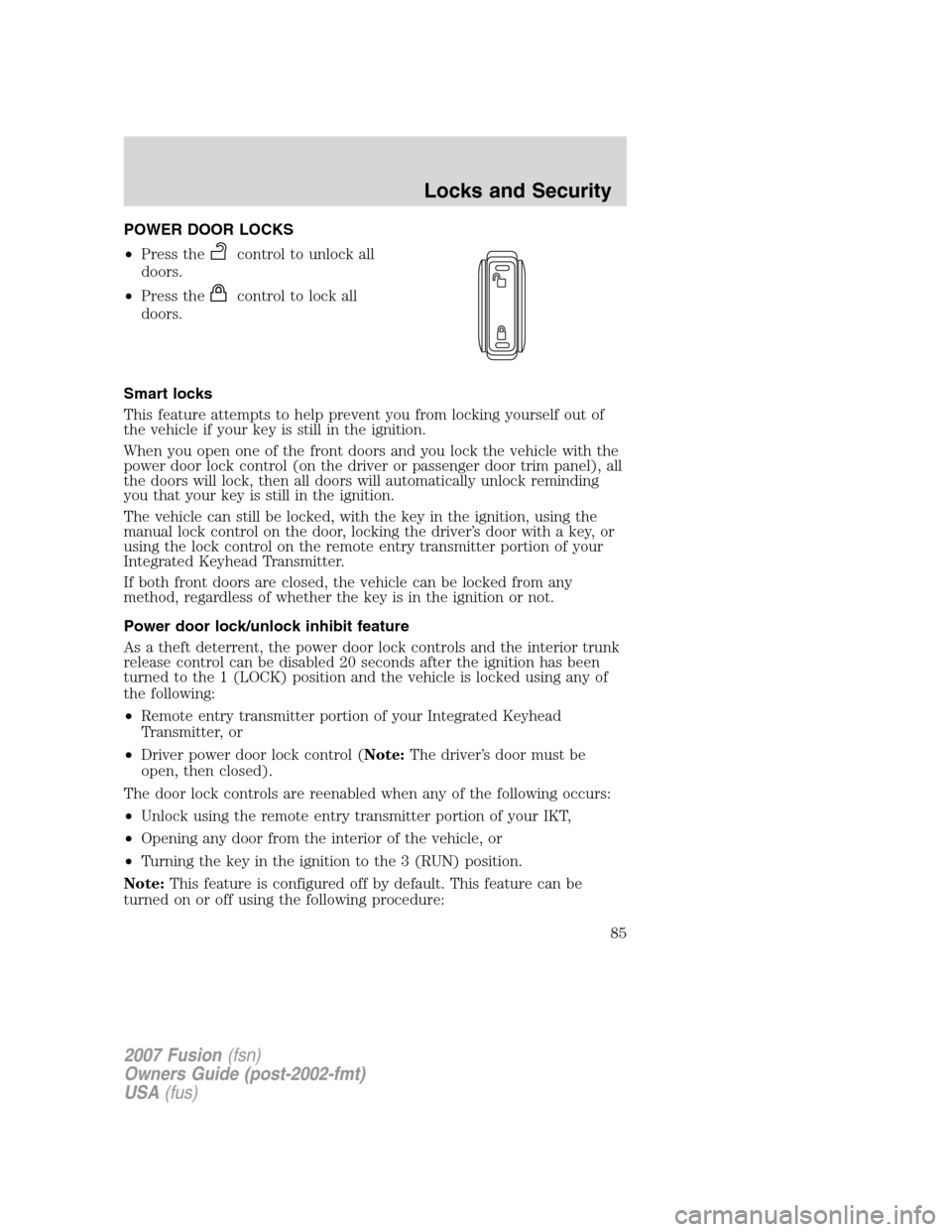 FORD FUSION (AMERICAS) 2007 1.G Manual Online POWER DOOR LOCKS
•Press the
control to unlock all
doors.
•Press the
control to lock all
doors.
Smart locks
This feature attempts to help prevent you from locking yourself out of
the vehicle if you FORD FUSION (AMERICAS) 2007 1.G Manual Online POWER DOOR LOCKS
•Press the
control to unlock all
doors.
•Press the
control to lock all
doors.
Smart locks
This feature attempts to help prevent you from locking yourself out of
the vehicle if you
