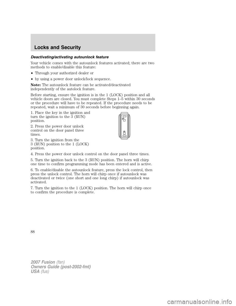 FORD FUSION (AMERICAS) 2007 1.G Manual Online Deactivating/activating autounlock feature
Your vehicle comes with the autounlock features activated; there are two
methods to enable/disable this feature:
•Through your authorized dealer or
•by u FORD FUSION (AMERICAS) 2007 1.G Manual Online Deactivating/activating autounlock feature
Your vehicle comes with the autounlock features activated; there are two
methods to enable/disable this feature:
•Through your authorized dealer or
•by u
