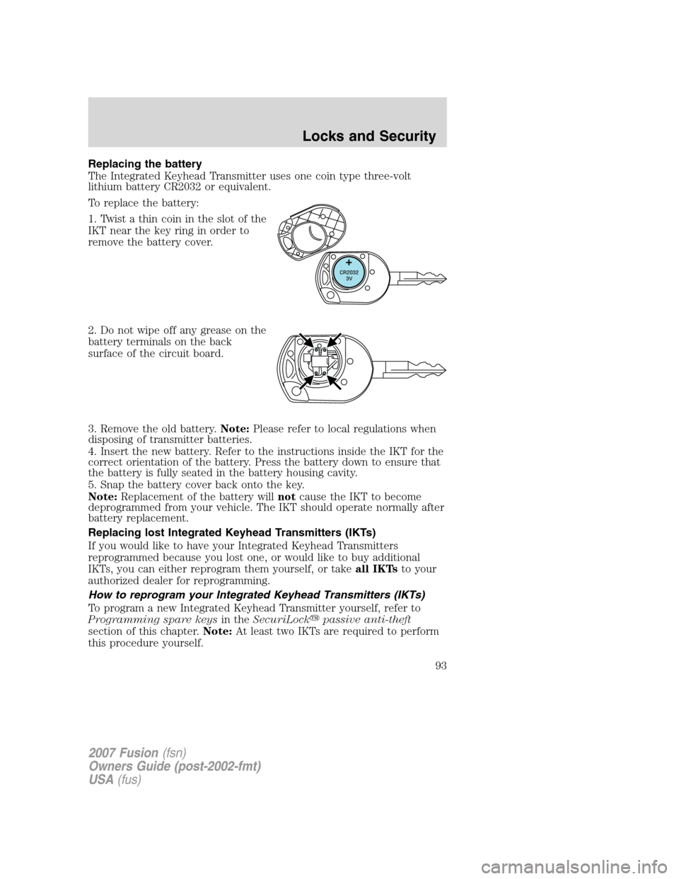 FORD FUSION (AMERICAS) 2007 1.G Owners Manual Replacing the battery
The Integrated Keyhead Transmitter uses one coin type three-volt
lithium battery CR2032 or equivalent.
To replace the battery:
1. Twist a thin coin in the slot of the
IKT near th