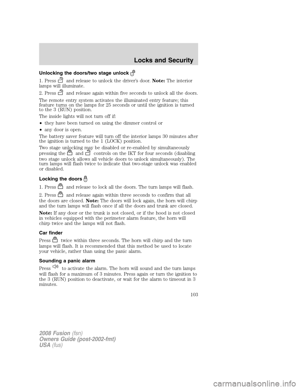 FORD FUSION (AMERICAS) 2008 1.G Owners Manual Unlocking the doors/two stage unlock
1. Pressand release to unlock the driver’s door.Note:The interior
lamps will illuminate.
2. Press
and release again within five seconds to unlock all the doors.
FORD FUSION (AMERICAS) 2008 1.G Owners Manual Unlocking the doors/two stage unlock
1. Pressand release to unlock the driver’s door.Note:The interior
lamps will illuminate.
2. Press
and release again within five seconds to unlock all the doors.