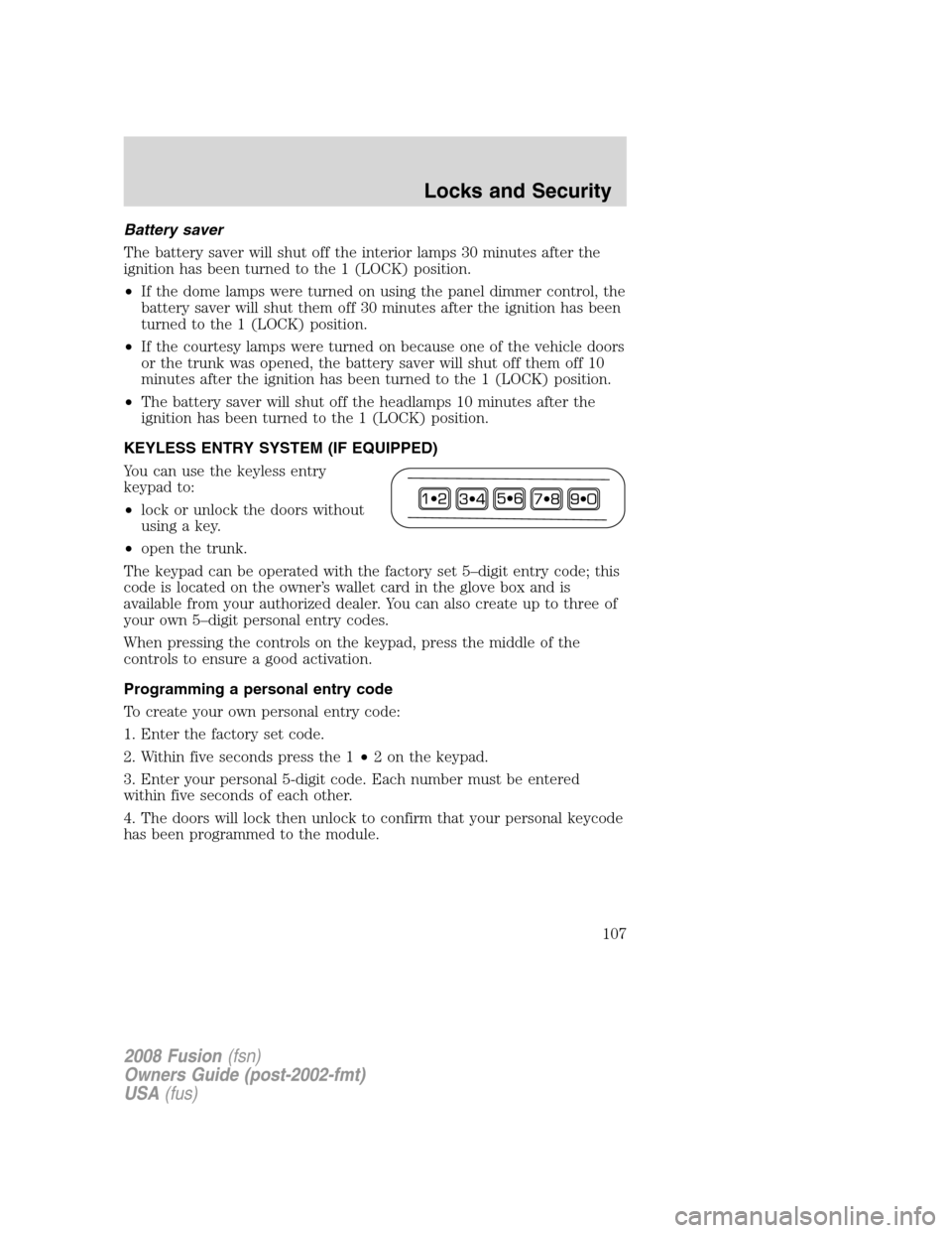 FORD FUSION (AMERICAS) 2008 1.G Owners Manual Battery saver
The battery saver will shut off the interior lamps 30 minutes after the
ignition has been turned to the 1 (LOCK) position.
•If the dome lamps were turned on using the panel dimmer cont FORD FUSION (AMERICAS) 2008 1.G Owners Manual Battery saver
The battery saver will shut off the interior lamps 30 minutes after the
ignition has been turned to the 1 (LOCK) position.
•If the dome lamps were turned on using the panel dimmer cont