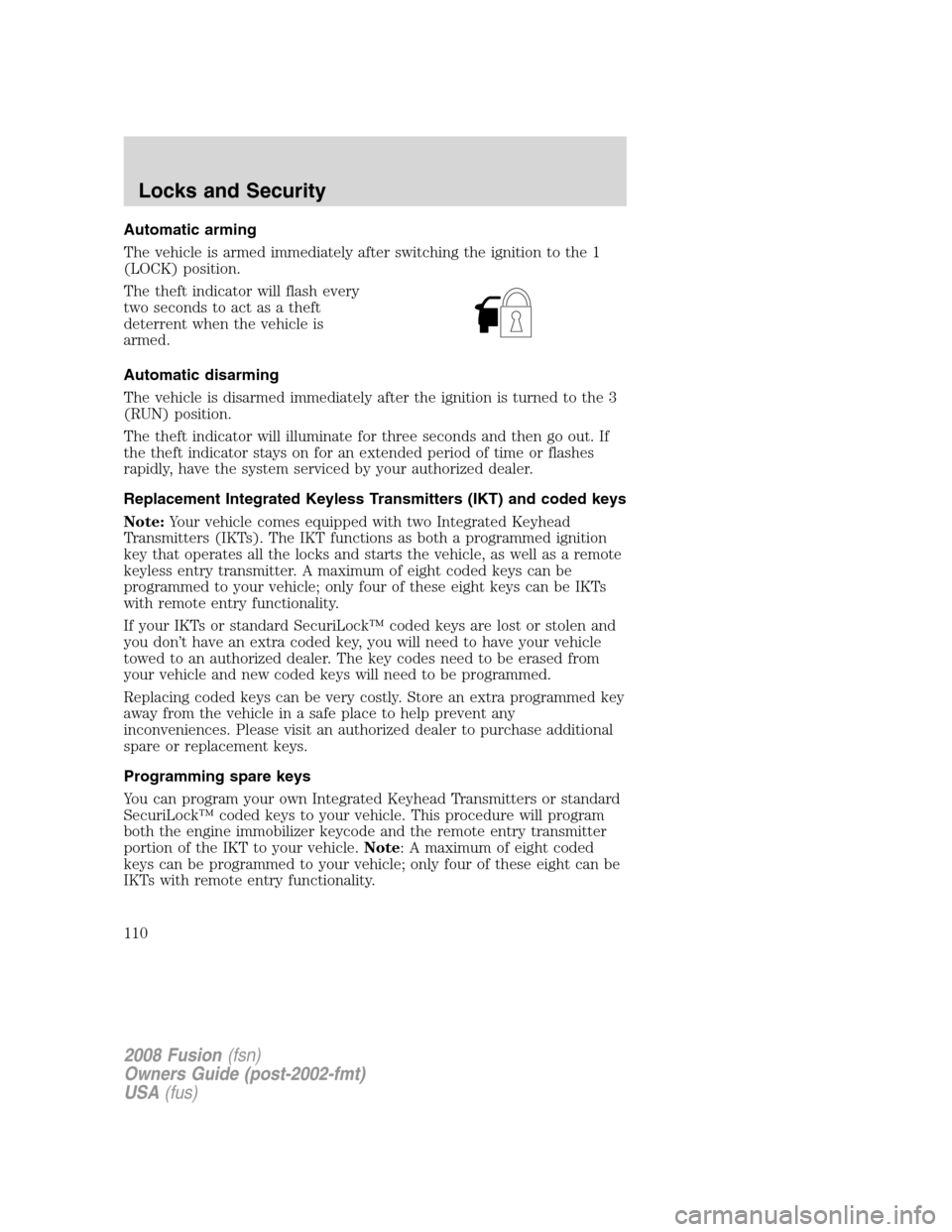 FORD FUSION (AMERICAS) 2008 1.G Owners Manual Automatic arming
The vehicle is armed immediately after switching the ignition to the 1
(LOCK) position.
The theft indicator will flash every
two seconds to act as a theft
deterrent when the vehicle i FORD FUSION (AMERICAS) 2008 1.G Owners Manual Automatic arming
The vehicle is armed immediately after switching the ignition to the 1
(LOCK) position.
The theft indicator will flash every
two seconds to act as a theft
deterrent when the vehicle i