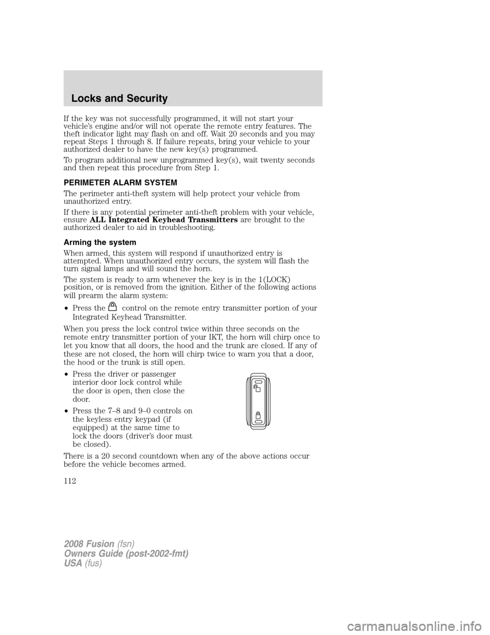 FORD FUSION (AMERICAS) 2008 1.G Owners Manual If the key was not successfully programmed, it will not start your
vehicle’s engine and/or will not operate the remote entry features. The
theft indicator light may flash on and off. Wait 20 seconds FORD FUSION (AMERICAS) 2008 1.G Owners Manual If the key was not successfully programmed, it will not start your
vehicle’s engine and/or will not operate the remote entry features. The
theft indicator light may flash on and off. Wait 20 seconds