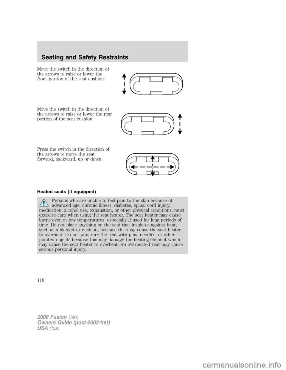 FORD FUSION (AMERICAS) 2008 1.G Owners Manual
Move the switch in the direction of
the arrows to raise or lower the
front portion of the seat cushion.
Move the switch in the direction of
the arrows to raise or lower the rear
portion of the seat c FORD FUSION (AMERICAS) 2008 1.G Owners Manual
Move the switch in the direction of
the arrows to raise or lower the
front portion of the seat cushion.
Move the switch in the direction of
the arrows to raise or lower the rear
portion of the seat c