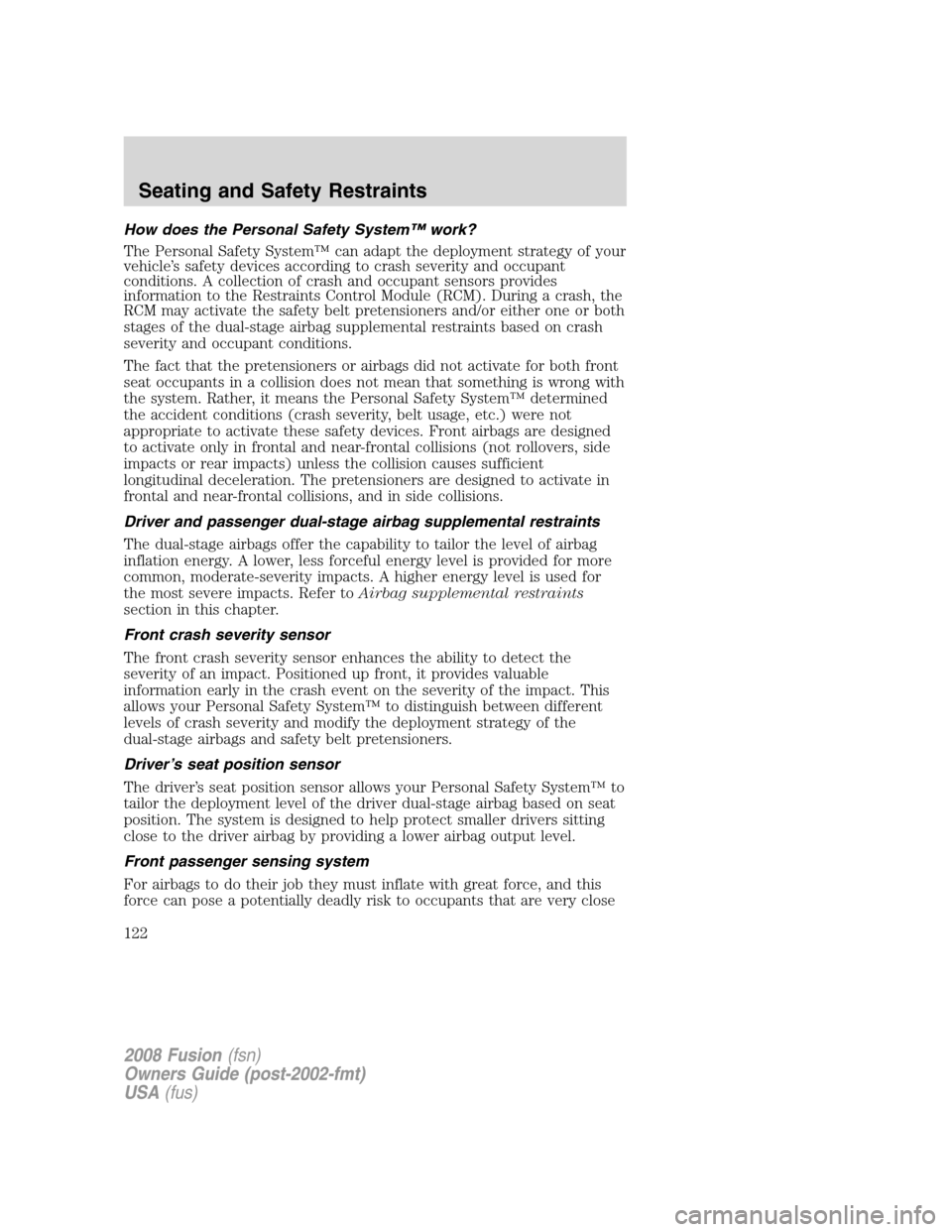 FORD FUSION (AMERICAS) 2008 1.G Owners Manual How does the Personal Safety System™ work?
The Personal Safety System™ can adapt the deployment strategy of your
vehicle’s safety devices according to crash severity and occupant
conditions. A c