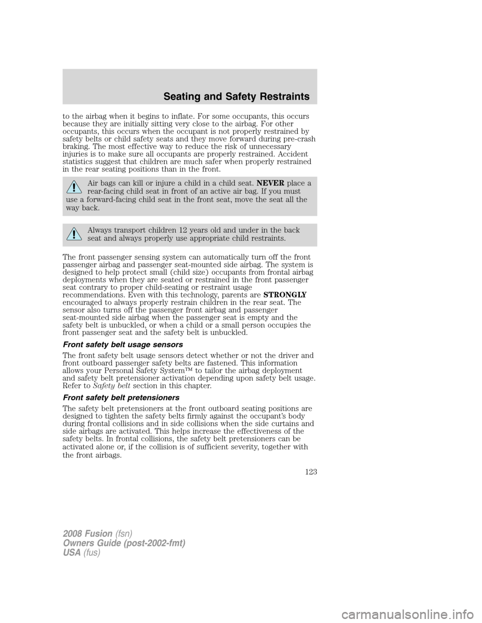 FORD FUSION (AMERICAS) 2008 1.G Owners Manual to the airbag when it begins to inflate. For some occupants, this occurs
because they are initially sitting very close to the airbag. For other
occupants, this occurs when the occupant is not properly