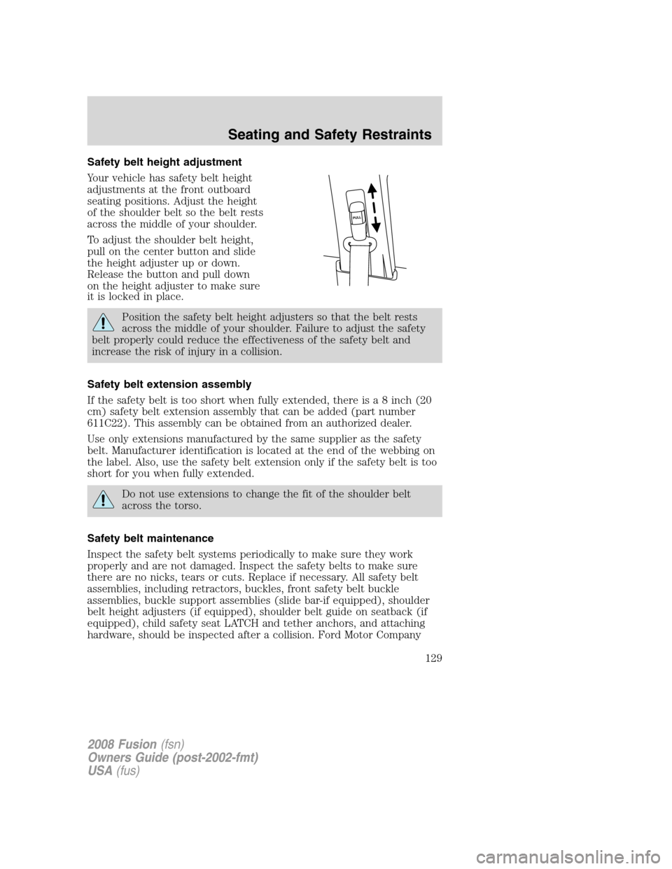 FORD FUSION (AMERICAS) 2008 1.G Owners Manual Safety belt height adjustment
Your vehicle has safety belt height
adjustments at the front outboard
seating positions. Adjust the height
of the shoulder belt so the belt rests
across the middle of you FORD FUSION (AMERICAS) 2008 1.G Owners Manual Safety belt height adjustment
Your vehicle has safety belt height
adjustments at the front outboard
seating positions. Adjust the height
of the shoulder belt so the belt rests
across the middle of you