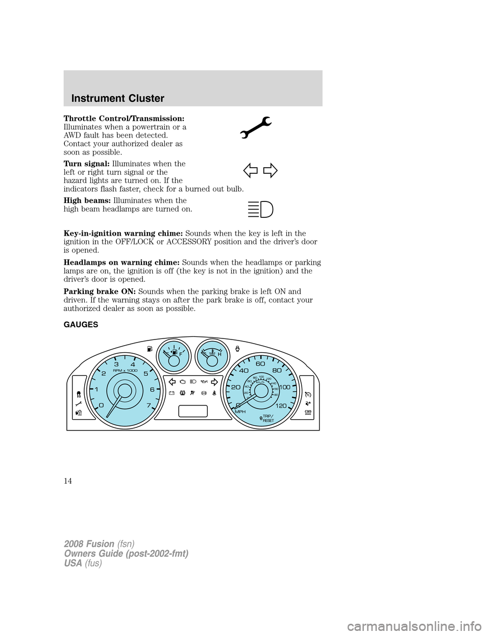 FORD FUSION (AMERICAS) 2008 1.G User Guide Throttle Control/Transmission:
Illuminates when a powertrain or a
AWD fault has been detected.
Contact your authorized dealer as
soon as possible.
Turn signal:Illuminates when the
left or right turn s