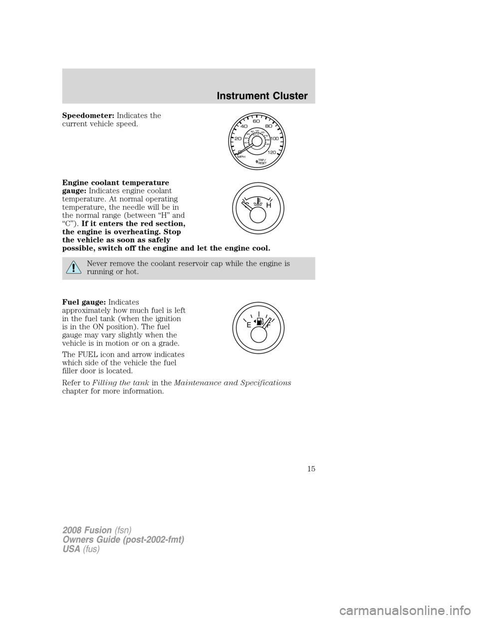 FORD FUSION (AMERICAS) 2008 1.G Owners Manual Speedometer:Indicates the
current vehicle speed.
Engine coolant temperature
gauge:Indicates engine coolant
temperature. At normal operating
temperature, the needle will be in
the normal range (between FORD FUSION (AMERICAS) 2008 1.G Owners Manual Speedometer:Indicates the
current vehicle speed.
Engine coolant temperature
gauge:Indicates engine coolant
temperature. At normal operating
temperature, the needle will be in
the normal range (between