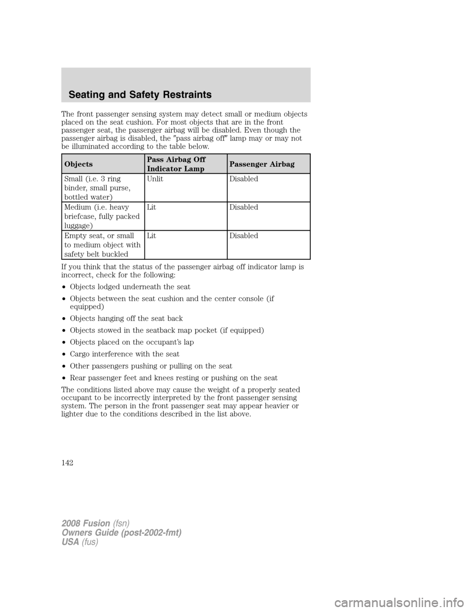 FORD FUSION (AMERICAS) 2008 1.G Owners Manual The front passenger sensing system may detect small or medium objects
placed on the seat cushion. For most objects that are in the front
passenger seat, the passenger airbag will be disabled. Even tho