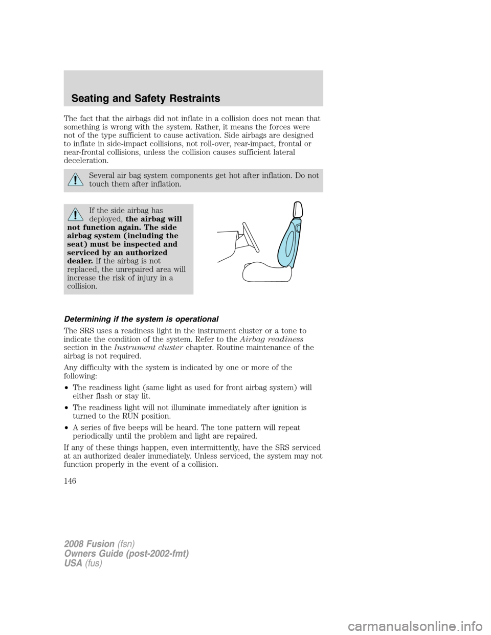 FORD FUSION (AMERICAS) 2008 1.G Owners Manual The fact that the airbags did not inflate in a collision does not mean that
something is wrong with the system. Rather, it means the forces were
not of the type sufficient to cause activation. Side ai