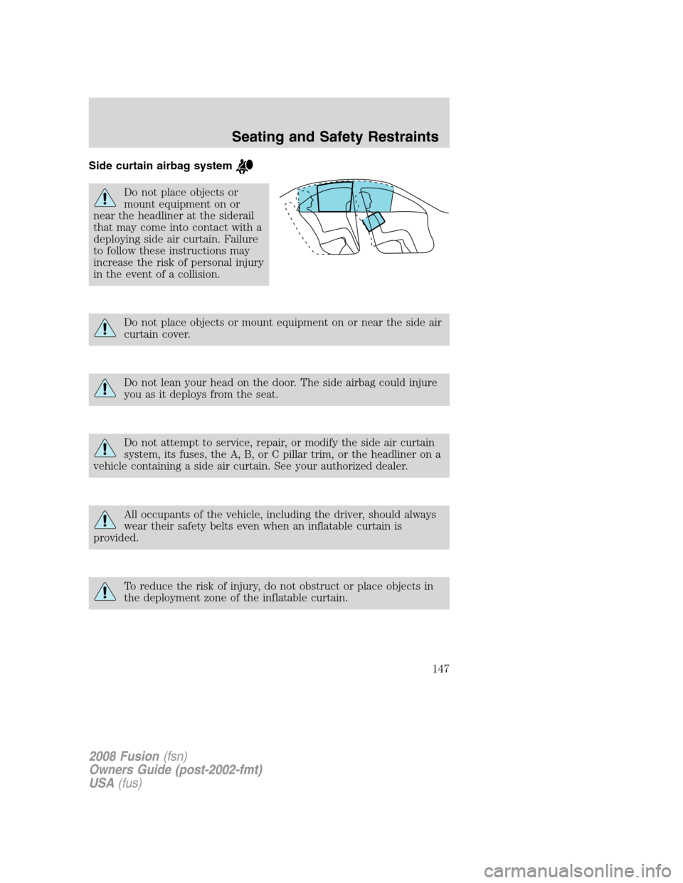 FORD FUSION (AMERICAS) 2008 1.G Owners Manual Side curtain airbag system
Do not place objects or
mount equipment on or
near the headliner at the siderail
that may come into contact with a
deploying side air curtain. Failure
to follow these instru