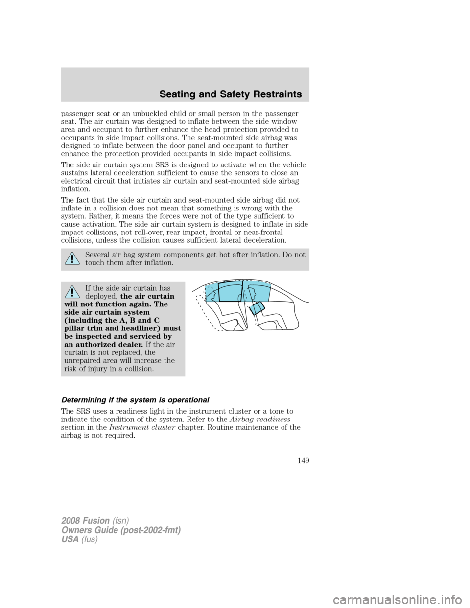 FORD FUSION (AMERICAS) 2008 1.G Owners Manual passenger seat or an unbuckled child or small person in the passenger
seat. The air curtain was designed to inflate between the side window
area and occupant to further enhance the head protection pro