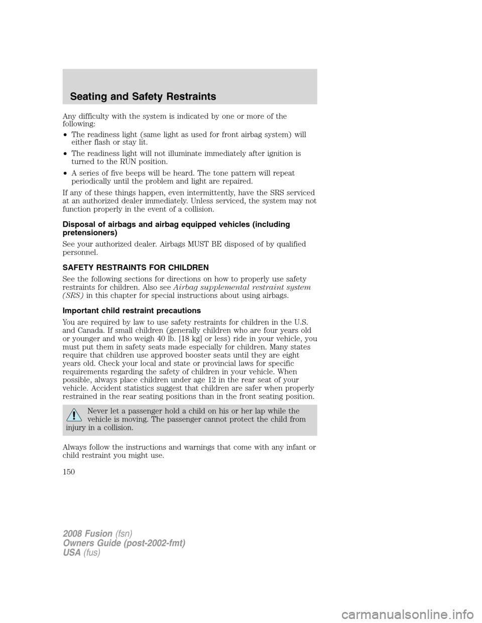 FORD FUSION (AMERICAS) 2008 1.G Owners Manual Any difficulty with the system is indicated by one or more of the
following:
•The readiness light (same light as used for front airbag system) will
either flash or stay lit.
•The readiness light w