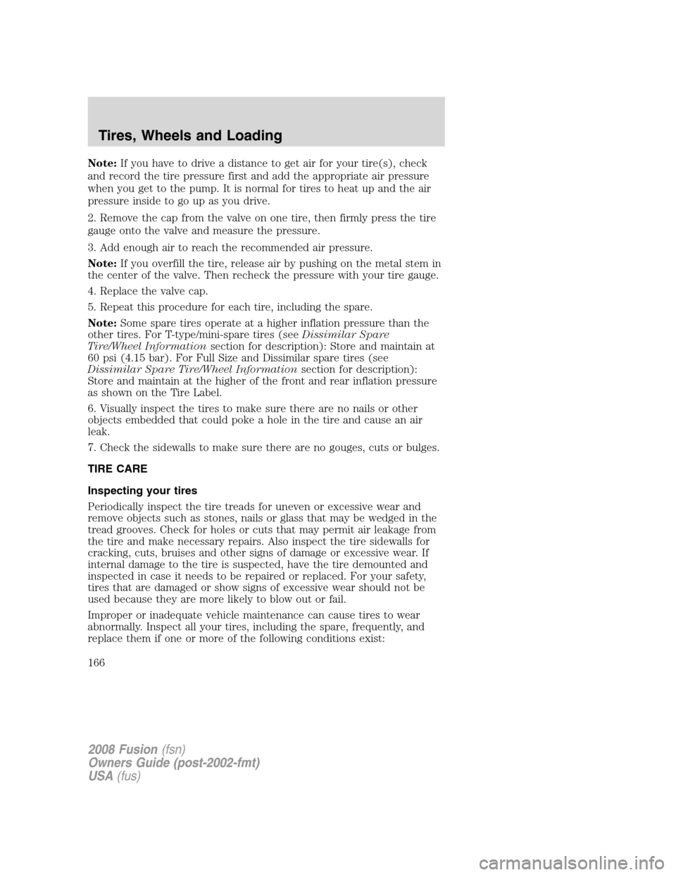 FORD FUSION (AMERICAS) 2008 1.G Owners Manual Note:If you have to drive a distance to get air for your tire(s), check
and record the tire pressure first and add the appropriate air pressure
when you get to the pump. It is normal for tires to heat