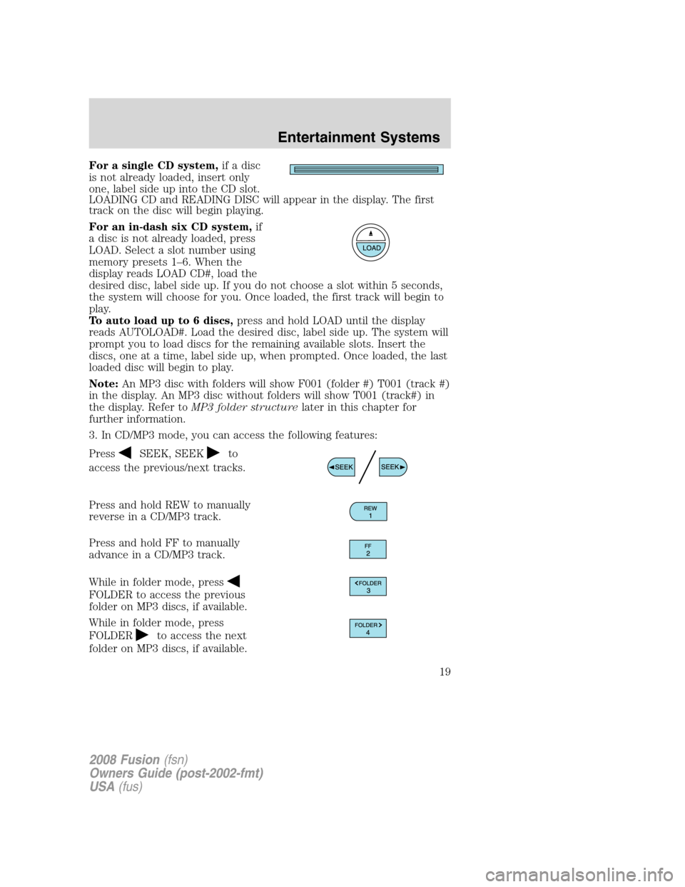 FORD FUSION (AMERICAS) 2008 1.G User Guide For a single CD system,if a disc
is not already loaded, insert only
one, label side up into the CD slot.
LOADING CD and READING DISC will appear in the display. The first
track on the disc will begin 