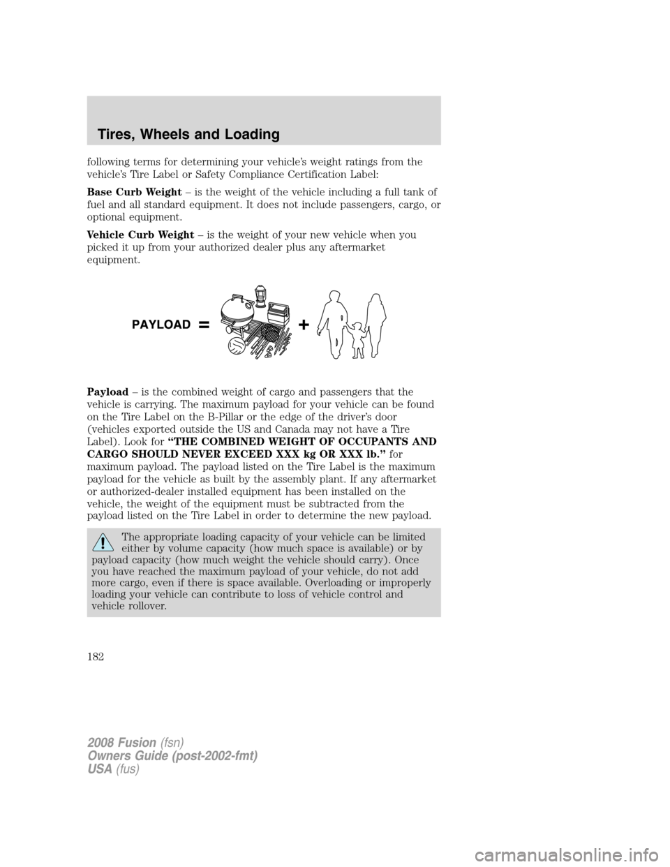 FORD FUSION (AMERICAS) 2008 1.G Owners Manual following terms for determining your vehicle’s weight ratings from the
vehicle’s Tire Label or Safety Compliance Certification Label:
Base Curb Weight– is the weight of the vehicle including a f