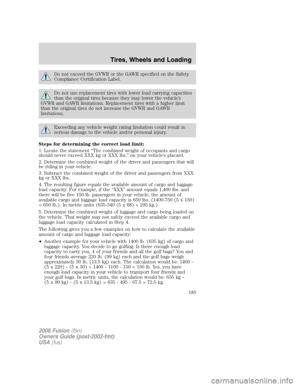FORD FUSION (AMERICAS) 2008 1.G Owners Manual Do not exceed the GVWR or the GAWR specified on the Safety
Compliance Certification Label.
Do not use replacement tires with lower load carrying capacities
than the original tires because they may low