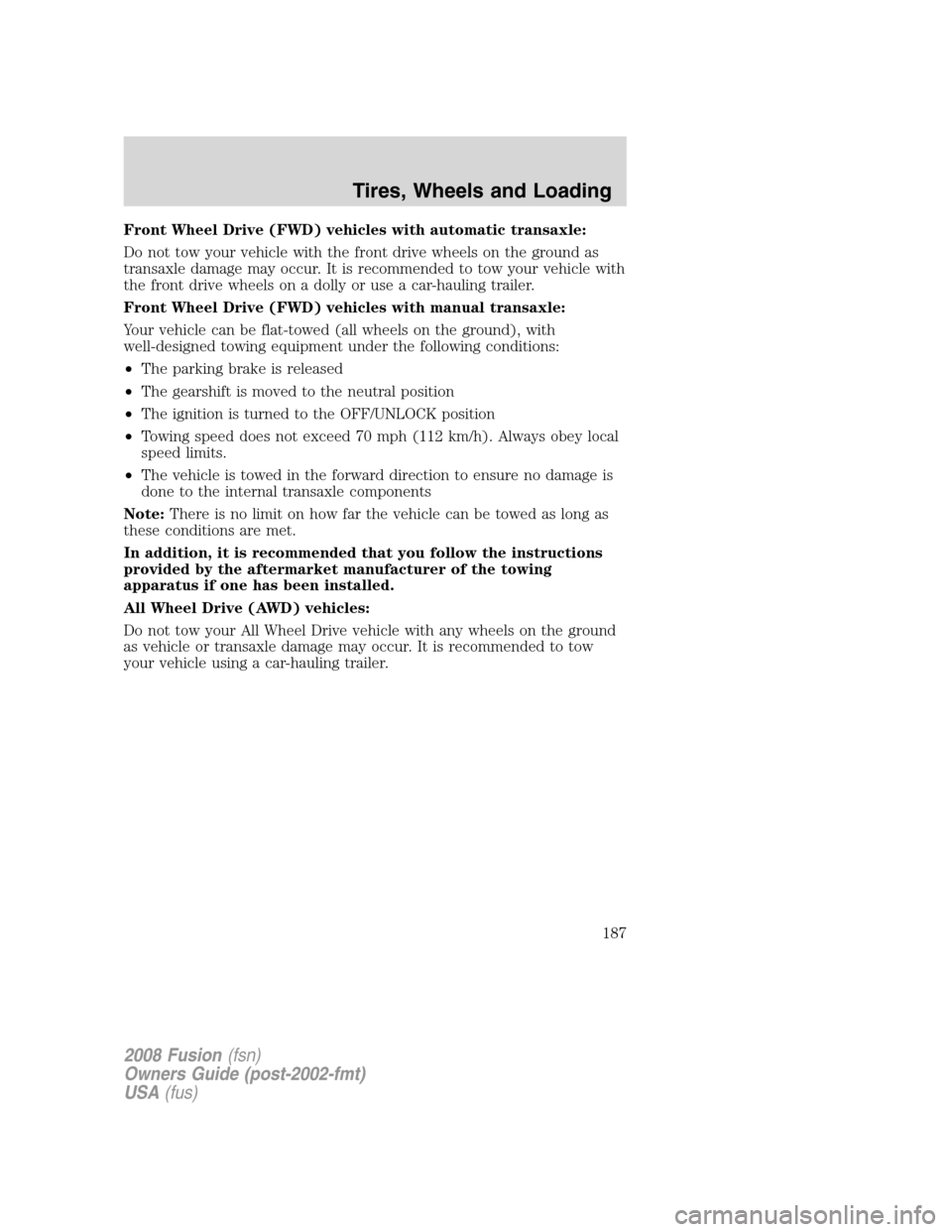 FORD FUSION (AMERICAS) 2008 1.G Owners Manual Front Wheel Drive (FWD) vehicles with automatic transaxle:
Do not tow your vehicle with the front drive wheels on the ground as
transaxle damage may occur. It is recommended to tow your vehicle with
t