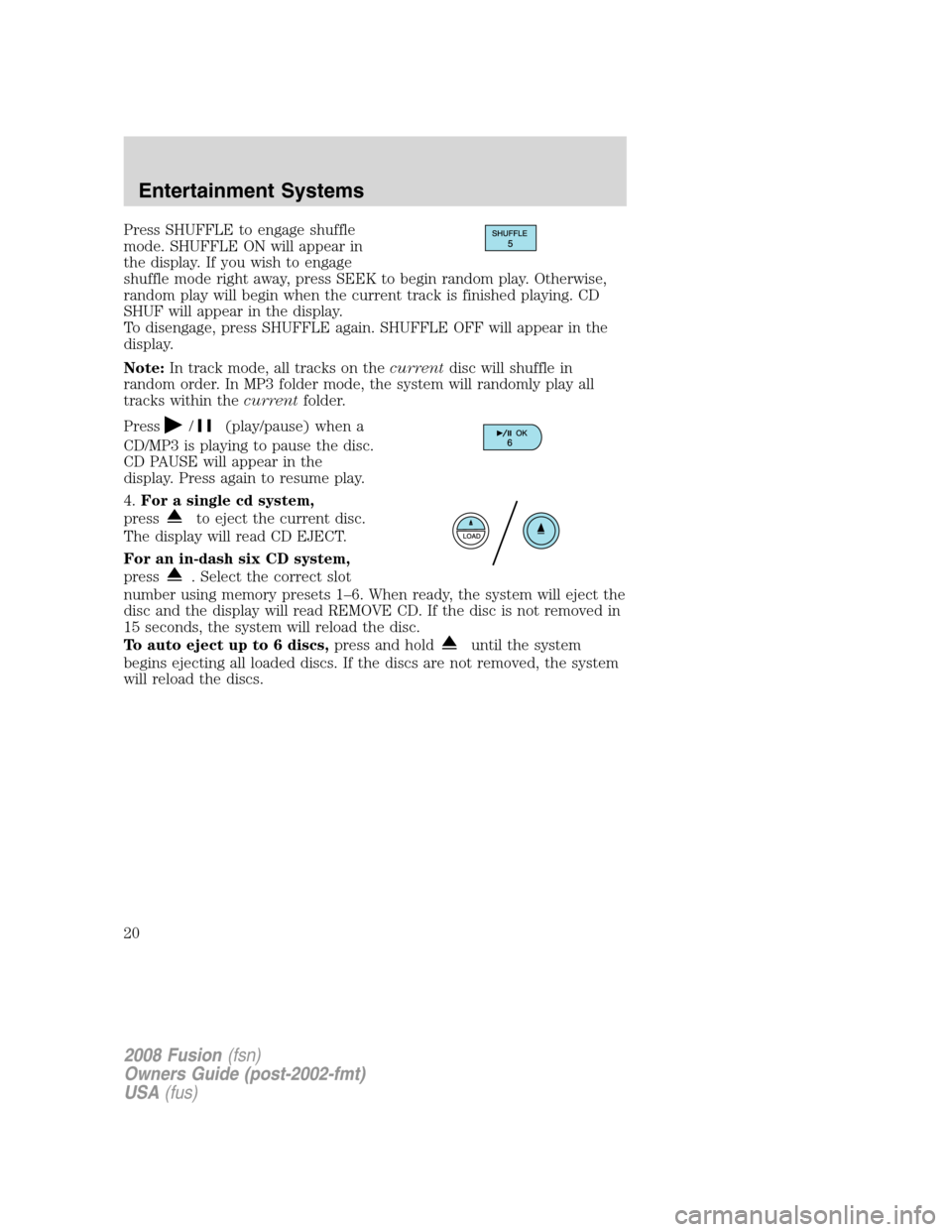 FORD FUSION (AMERICAS) 2008 1.G User Guide Press SHUFFLE to engage shuffle
mode. SHUFFLE ON will appear in
the display. If you wish to engage
shuffle mode right away, press SEEK to begin random play. Otherwise,
random play will begin when the 