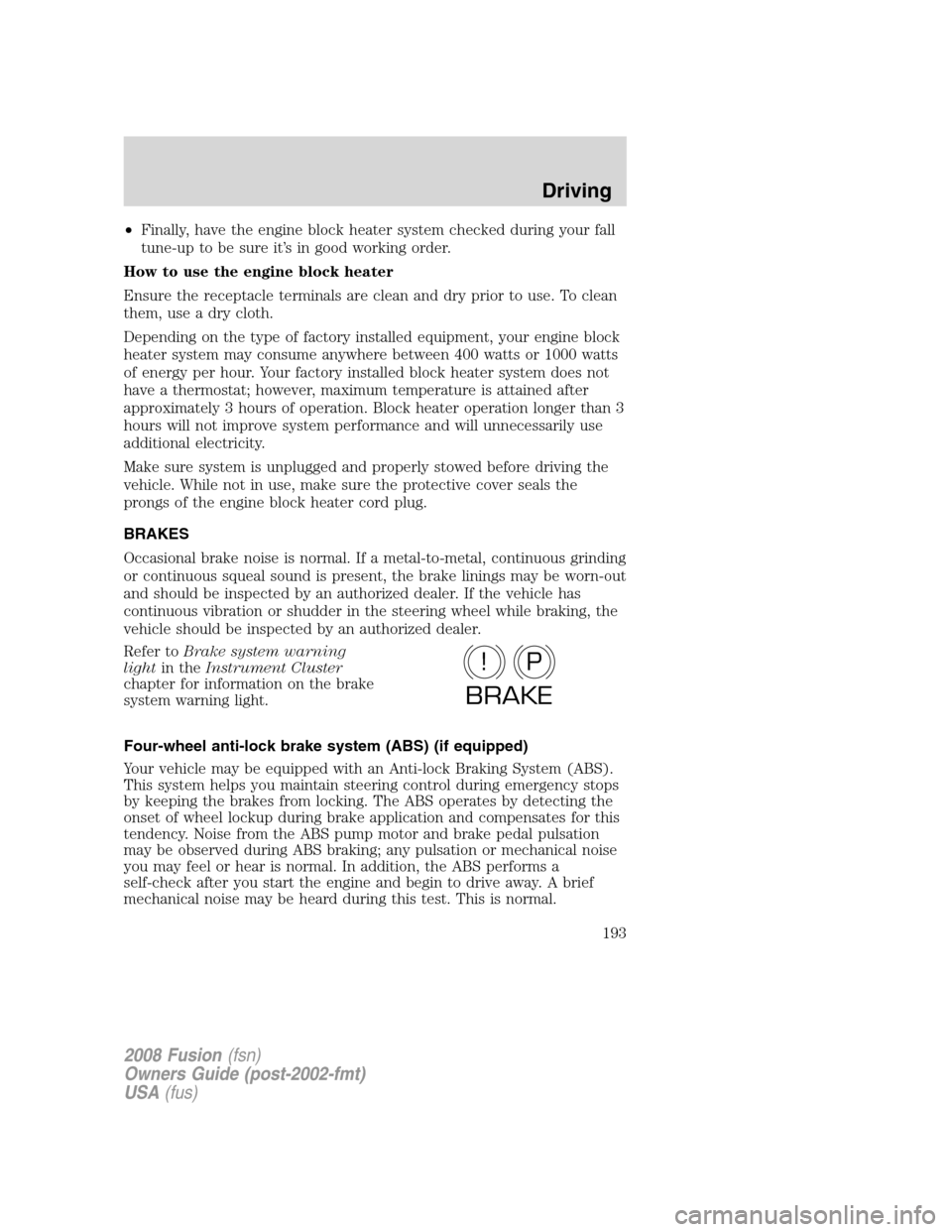 FORD FUSION (AMERICAS) 2008 1.G Owners Manual •Finally, have the engine block heater system checked during your fall
tune-up to be sure it’s in good working order.
How to use the engine block heater
Ensure the receptacle terminals are clean a