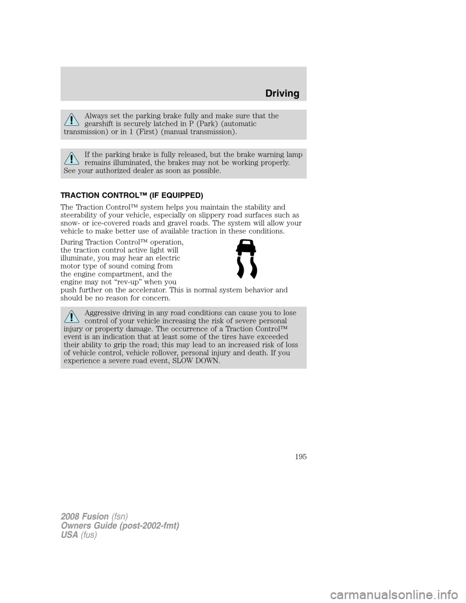 FORD FUSION (AMERICAS) 2008 1.G Owners Manual Always set the parking brake fully and make sure that the
gearshift is securely latched in P (Park) (automatic
transmission) or in 1 (First) (manual transmission).
If the parking brake is fully releas