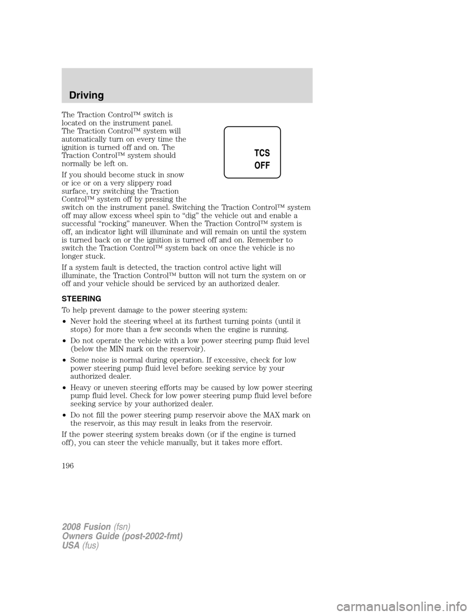 FORD FUSION (AMERICAS) 2008 1.G Owners Manual The Traction Control™ switch is
located on the instrument panel.
The Traction Control™ system will
automatically turn on every time the
ignition is turned off and on. The
Traction Control™ syste