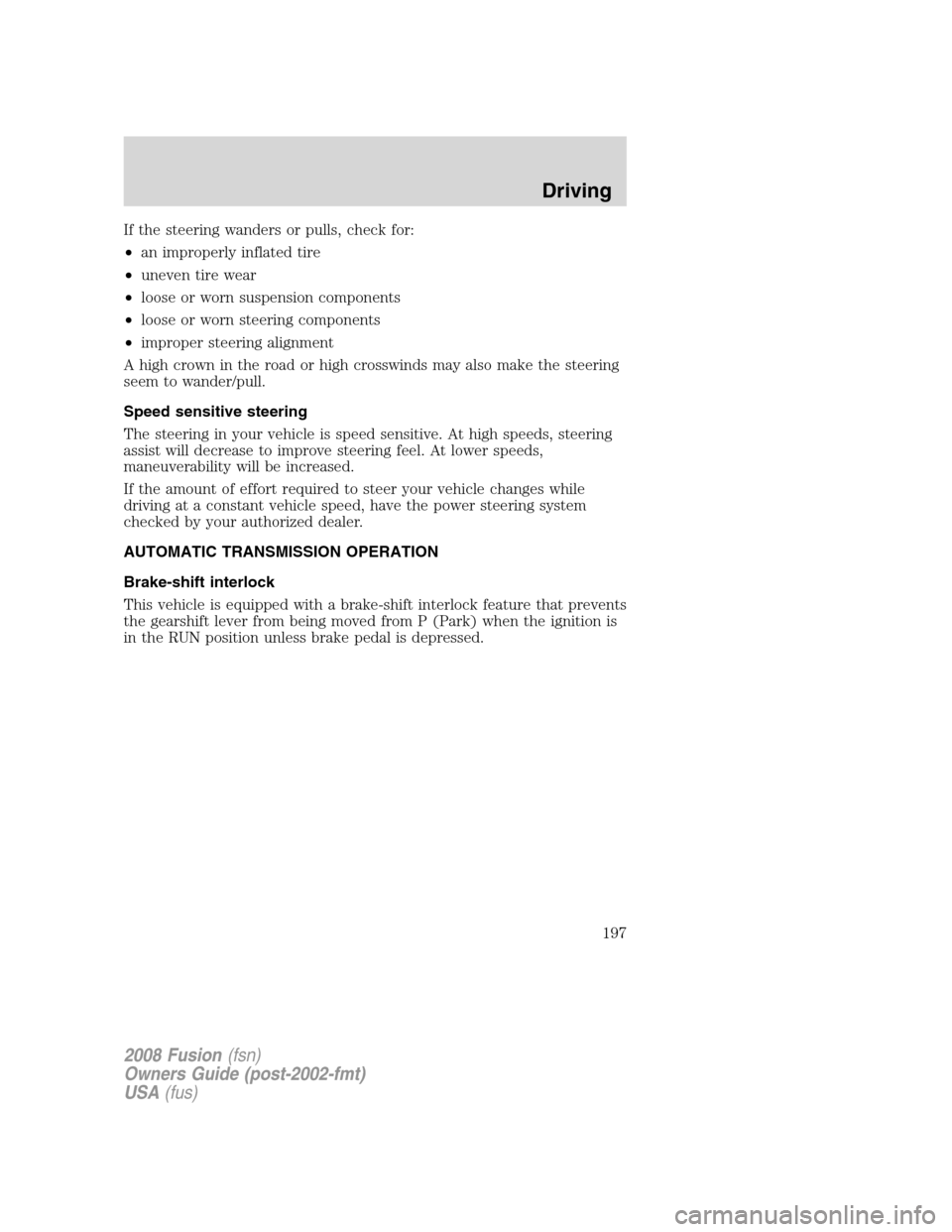 FORD FUSION (AMERICAS) 2008 1.G Owners Manual If the steering wanders or pulls, check for:
•an improperly inflated tire
•uneven tire wear
•loose or worn suspension components
•loose or worn steering components
•improper steering alignme