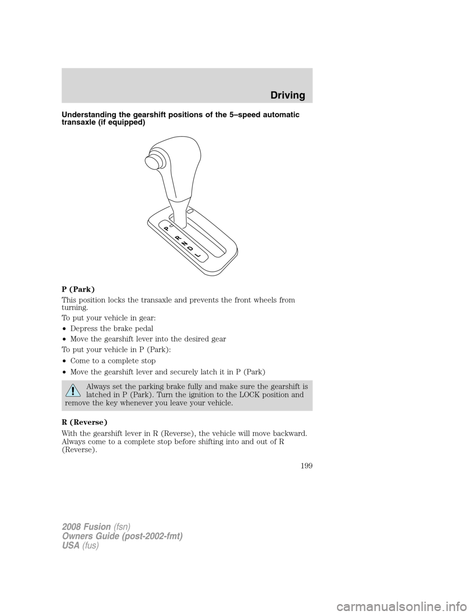 FORD FUSION (AMERICAS) 2008 1.G Owners Manual Understanding the gearshift positions of the 5–speed automatic
transaxle (if equipped)
P (Park)
This position locks the transaxle and prevents the front wheels from
turning.
To put your vehicle in g