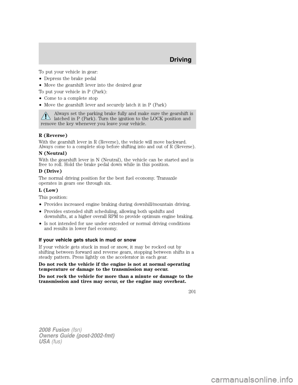FORD FUSION (AMERICAS) 2008 1.G Owners Manual To put your vehicle in gear:
•Depress the brake pedal
•Move the gearshift lever into the desired gear
To put your vehicle in P (Park):
•Come to a complete stop
•Move the gearshift lever and se FORD FUSION (AMERICAS) 2008 1.G Owners Manual To put your vehicle in gear:
•Depress the brake pedal
•Move the gearshift lever into the desired gear
To put your vehicle in P (Park):
•Come to a complete stop
•Move the gearshift lever and se
