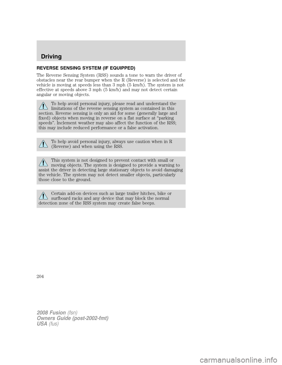 FORD FUSION (AMERICAS) 2008 1.G Owners Manual REVERSE SENSING SYSTEM (IF EQUIPPED)
The Reverse Sensing System (RSS) sounds a tone to warn the driver of
obstacles near the rear bumper when the R (Reverse) is selected and the
vehicle is moving at s FORD FUSION (AMERICAS) 2008 1.G Owners Manual REVERSE SENSING SYSTEM (IF EQUIPPED)
The Reverse Sensing System (RSS) sounds a tone to warn the driver of
obstacles near the rear bumper when the R (Reverse) is selected and the
vehicle is moving at s