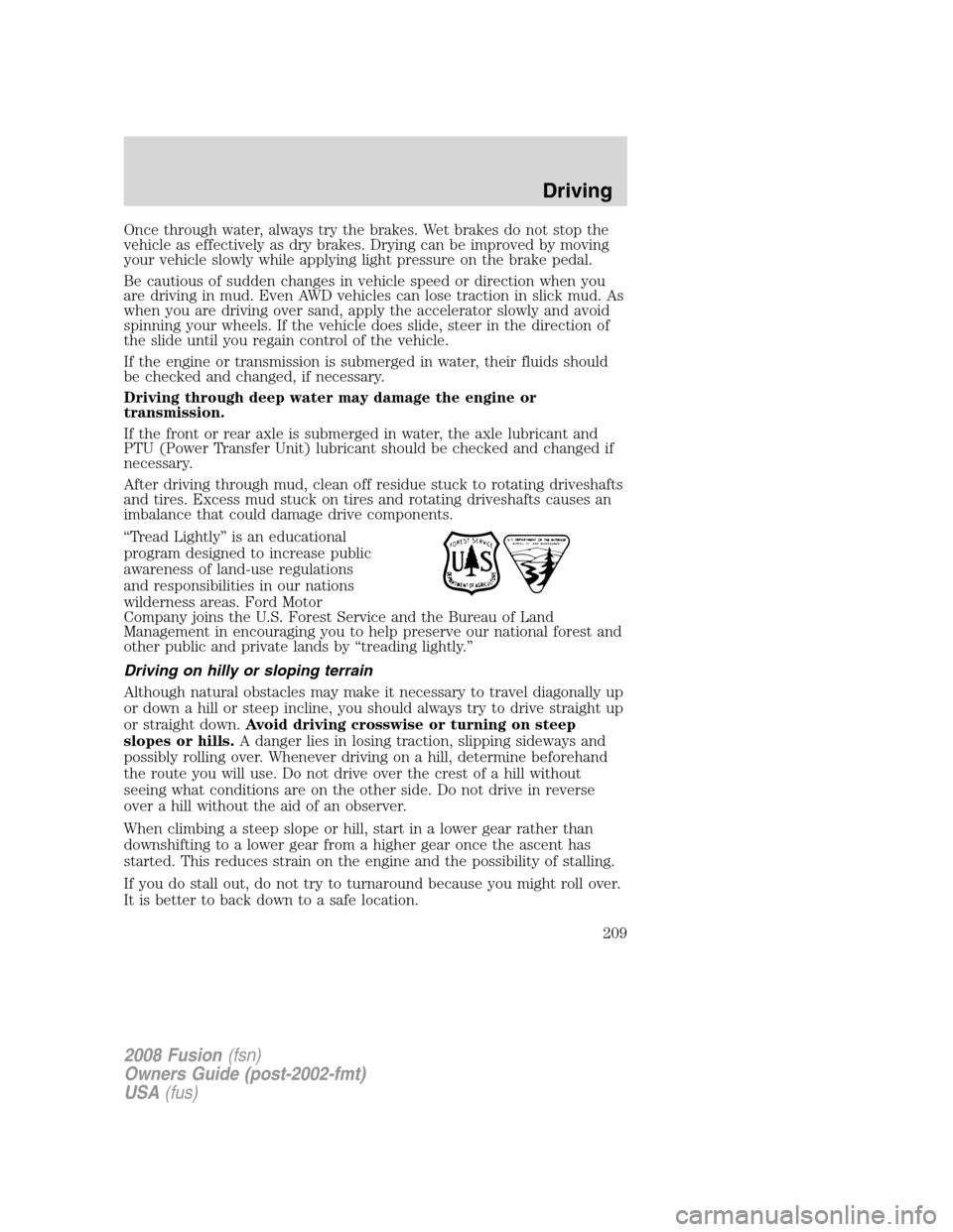 FORD FUSION (AMERICAS) 2008 1.G Owners Manual Once through water, always try the brakes. Wet brakes do not stop the
vehicle as effectively as dry brakes. Drying can be improved by moving
your vehicle slowly while applying light pressure on the br FORD FUSION (AMERICAS) 2008 1.G Owners Manual Once through water, always try the brakes. Wet brakes do not stop the
vehicle as effectively as dry brakes. Drying can be improved by moving
your vehicle slowly while applying light pressure on the br
