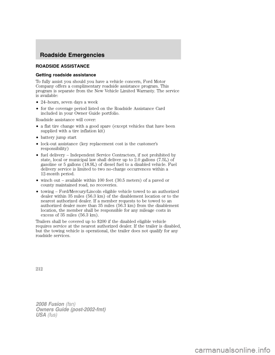 FORD FUSION (AMERICAS) 2008 1.G Owners Manual ROADSIDE ASSISTANCE
Getting roadside assistance
To fully assist you should you have a vehicle concern, Ford Motor
Company offers a complimentary roadside assistance program. This
program is separate f FORD FUSION (AMERICAS) 2008 1.G Owners Manual ROADSIDE ASSISTANCE
Getting roadside assistance
To fully assist you should you have a vehicle concern, Ford Motor
Company offers a complimentary roadside assistance program. This
program is separate f