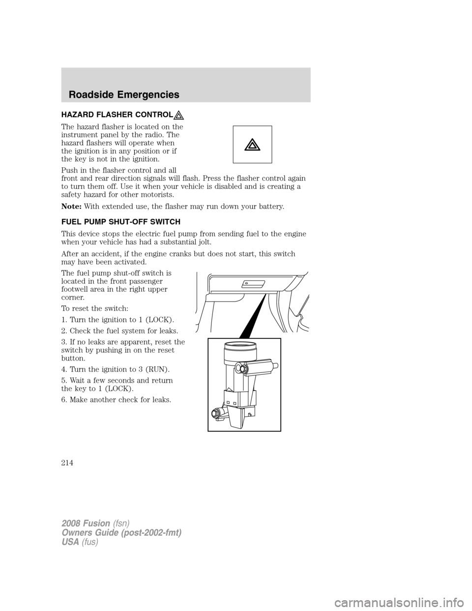 FORD FUSION (AMERICAS) 2008 1.G Owners Manual HAZARD FLASHER CONTROL
The hazard flasher is located on the
instrument panel by the radio. The
hazard flashers will operate when
the ignition is in any position or if
the key is not in the ignition.
P