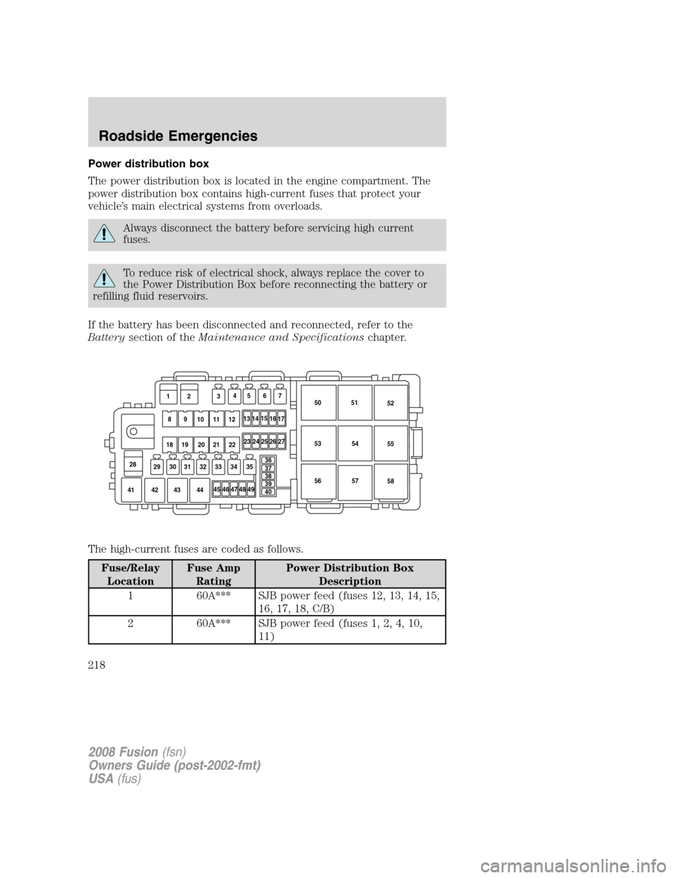 FORD FUSION (AMERICAS) 2008 1.G Owners Manual Power distribution box
The power distribution box is located in the engine compartment. The
power distribution box contains high-current fuses that protect your
vehicle’s main electrical systems fro