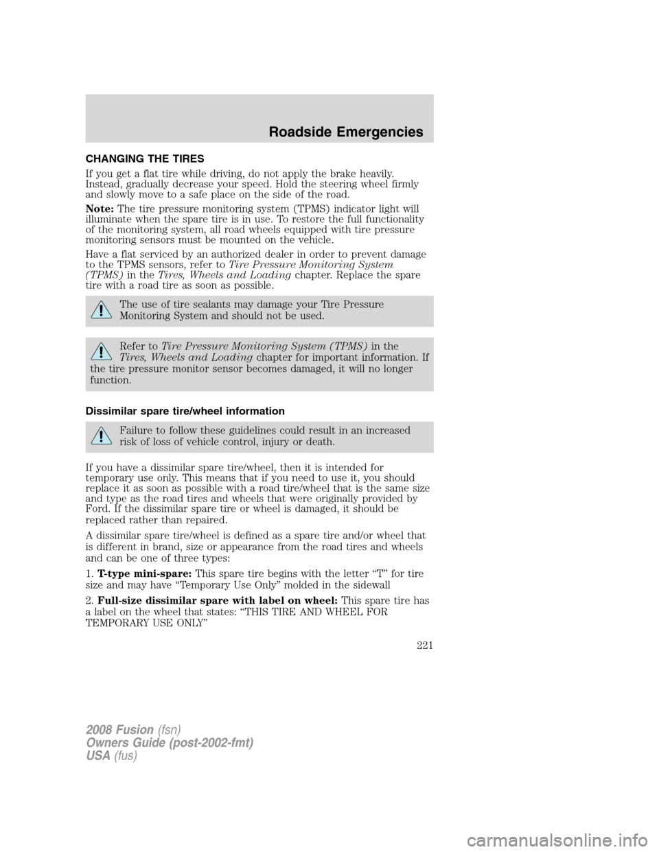 FORD FUSION (AMERICAS) 2008 1.G Owners Manual CHANGING THE TIRES
If you get a flat tire while driving, do not apply the brake heavily.
Instead, gradually decrease your speed. Hold the steering wheel firmly
and slowly move to a safe place on the s