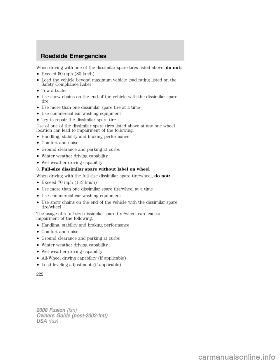 FORD FUSION (AMERICAS) 2008 1.G Owners Manual When driving with one of the dissimilar spare tires listed above,do not:
•Exceed 50 mph (80 km/h)
•Load the vehicle beyond maximum vehicle load rating listed on the
Safety Compliance Label
•Tow 