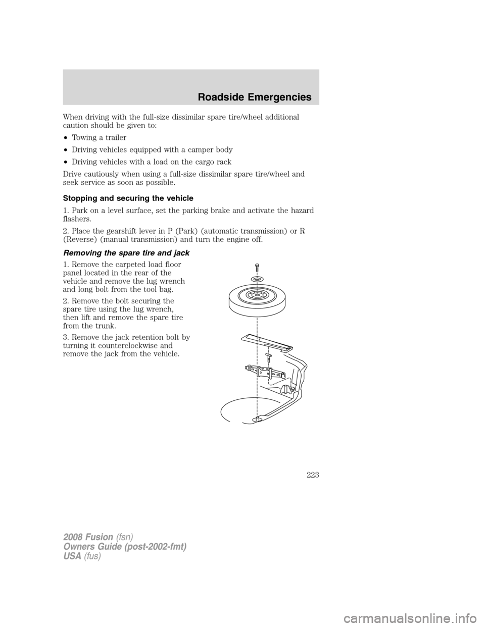 FORD FUSION (AMERICAS) 2008 1.G Owners Manual When driving with the full-size dissimilar spare tire/wheel additional
caution should be given to:
•Towing a trailer
•Driving vehicles equipped with a camper body
•Driving vehicles with a load o FORD FUSION (AMERICAS) 2008 1.G Owners Manual When driving with the full-size dissimilar spare tire/wheel additional
caution should be given to:
•Towing a trailer
•Driving vehicles equipped with a camper body
•Driving vehicles with a load o
