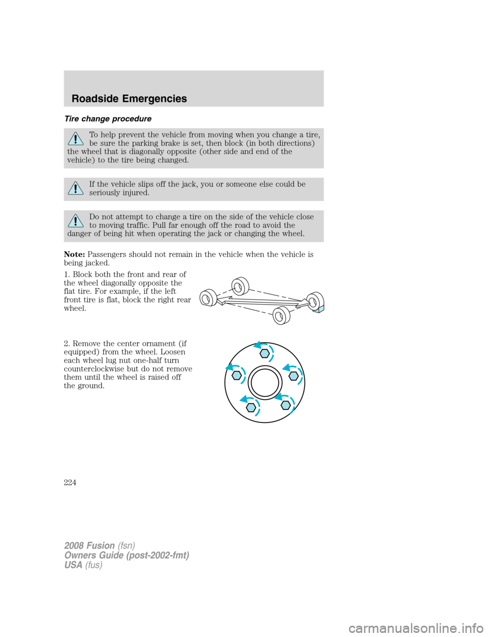 FORD FUSION (AMERICAS) 2008 1.G Owners Manual Tire change procedure
To help prevent the vehicle from moving when you change a tire,
be sure the parking brake is set, then block (in both directions)
the wheel that is diagonally opposite (other sid FORD FUSION (AMERICAS) 2008 1.G Owners Manual Tire change procedure
To help prevent the vehicle from moving when you change a tire,
be sure the parking brake is set, then block (in both directions)
the wheel that is diagonally opposite (other sid