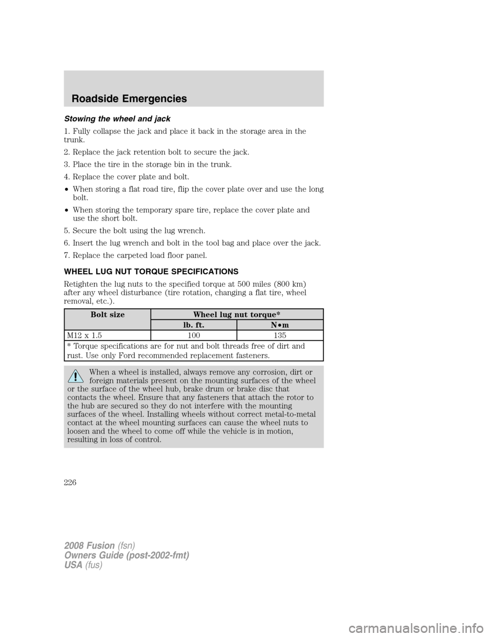 FORD FUSION (AMERICAS) 2008 1.G Owners Manual Stowing the wheel and jack
1. Fully collapse the jack and place it back in the storage area in the
trunk.
2. Replace the jack retention bolt to secure the jack.
3. Place the tire in the storage bin in