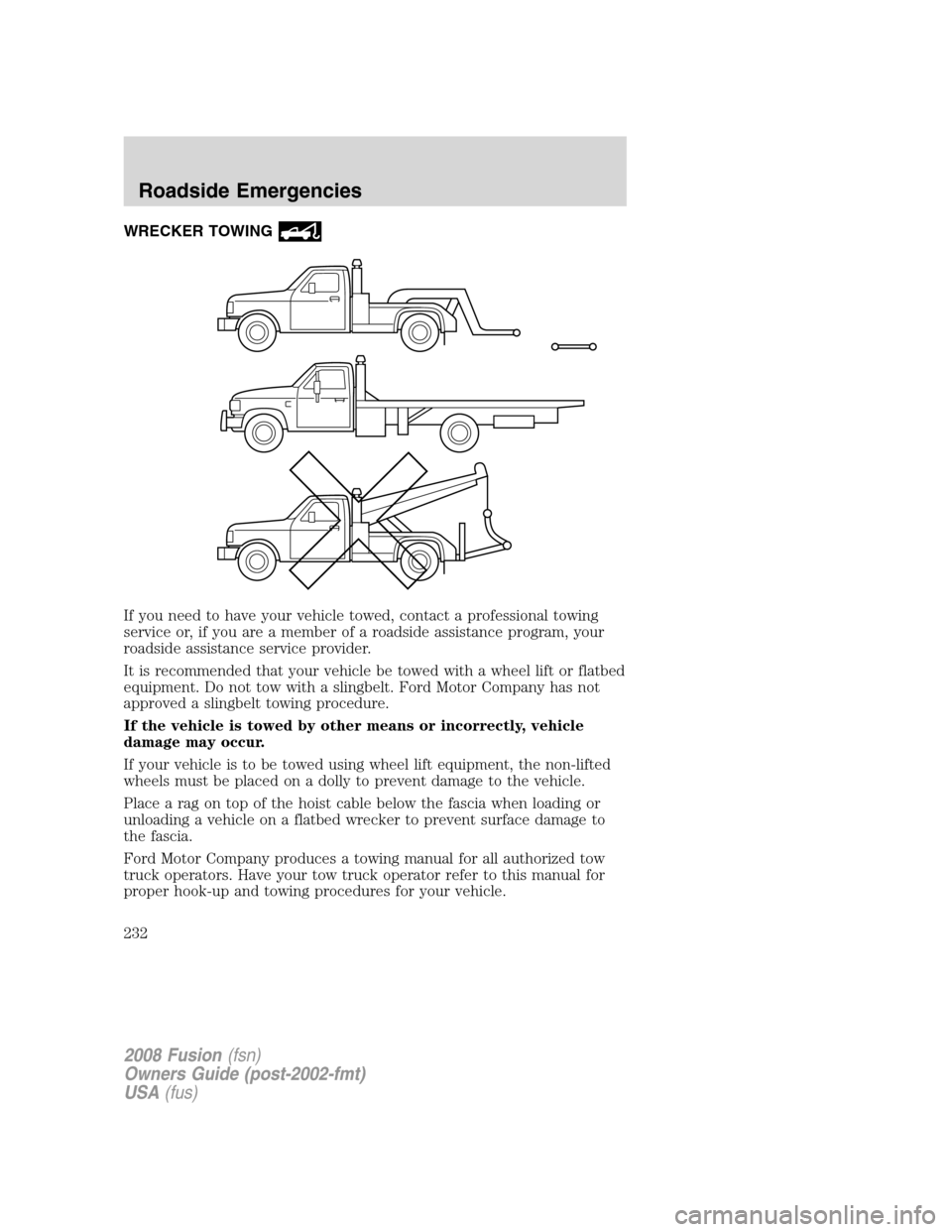 FORD FUSION (AMERICAS) 2008 1.G Owners Manual WRECKER TOWING
If you need to have your vehicle towed, contact a professional towing
service or, if you are a member of a roadside assistance program, your
roadside assistance service provider.
It is 