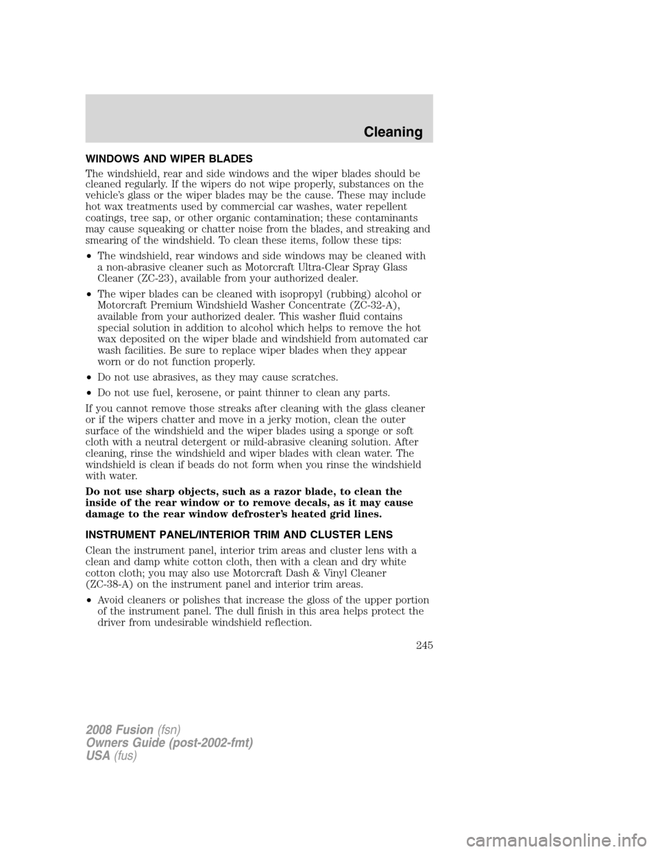 FORD FUSION (AMERICAS) 2008 1.G Owners Manual WINDOWS AND WIPER BLADES
The windshield, rear and side windows and the wiper blades should be
cleaned regularly. If the wipers do not wipe properly, substances on the
vehicle’s glass or the wiper bl FORD FUSION (AMERICAS) 2008 1.G Owners Manual WINDOWS AND WIPER BLADES
The windshield, rear and side windows and the wiper blades should be
cleaned regularly. If the wipers do not wipe properly, substances on the
vehicle’s glass or the wiper bl