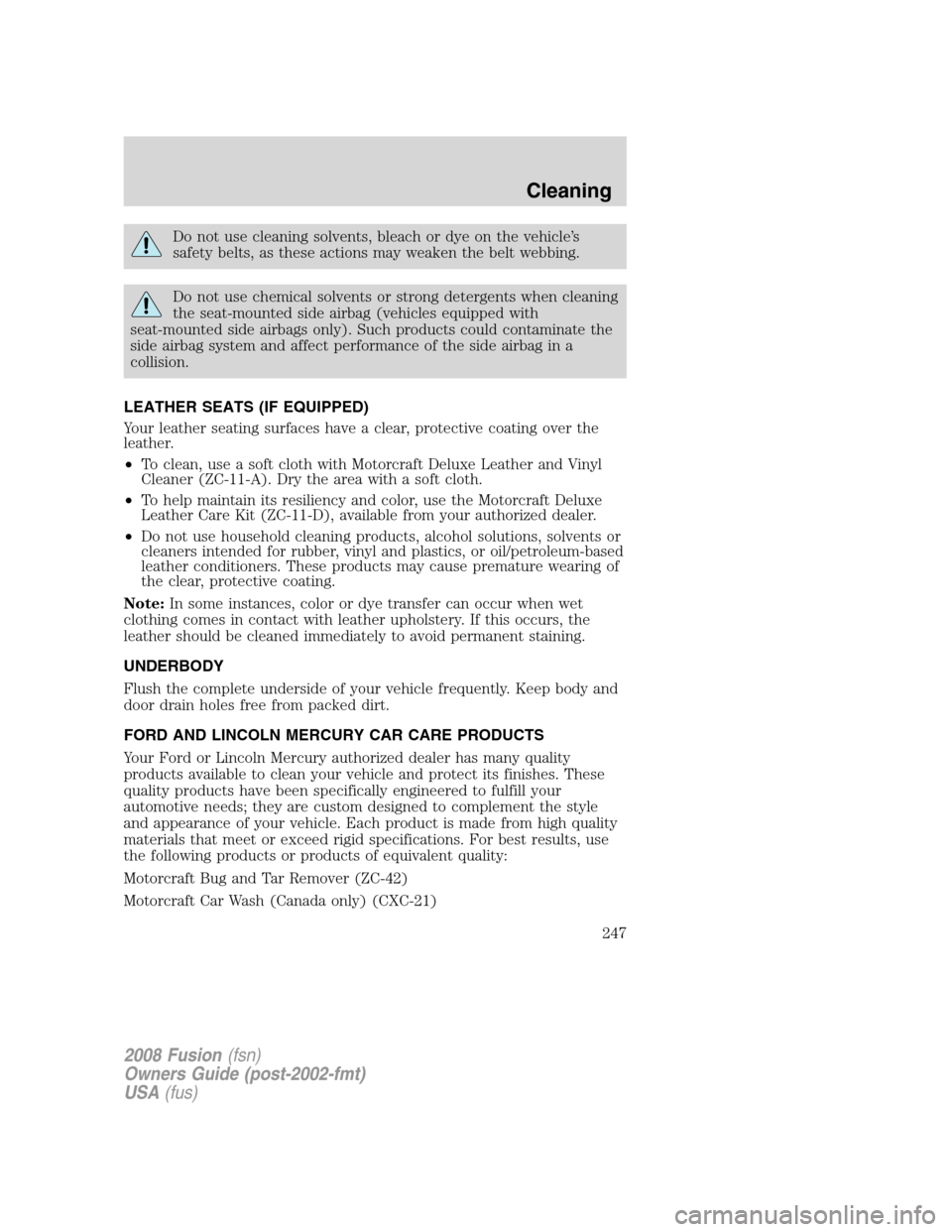 FORD FUSION (AMERICAS) 2008 1.G Owners Manual Do not use cleaning solvents, bleach or dye on the vehicle’s
safety belts, as these actions may weaken the belt webbing.
Do not use chemical solvents or strong detergents when cleaning
the seat-moun FORD FUSION (AMERICAS) 2008 1.G Owners Manual Do not use cleaning solvents, bleach or dye on the vehicle’s
safety belts, as these actions may weaken the belt webbing.
Do not use chemical solvents or strong detergents when cleaning
the seat-moun