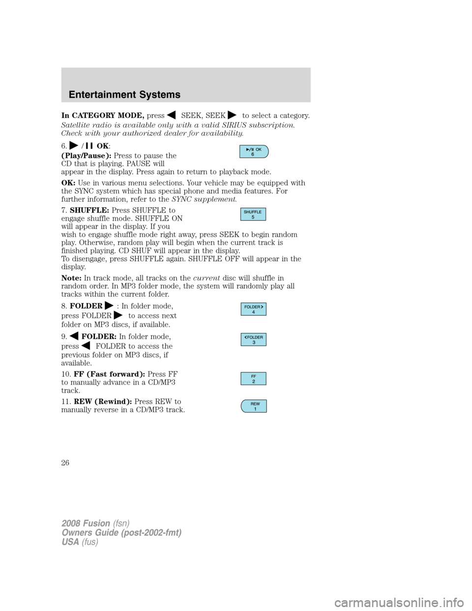 FORD FUSION (AMERICAS) 2008 1.G Owners Manual In CATEGORY MODE,pressSEEK, SEEKto select a category.
Satellite radio is available only with a valid SIRIUS subscription.
Check with your authorized dealer for availability.
6.
/OK:
(Play/Pause):Press FORD FUSION (AMERICAS) 2008 1.G Owners Manual In CATEGORY MODE,pressSEEK, SEEKto select a category.
Satellite radio is available only with a valid SIRIUS subscription.
Check with your authorized dealer for availability.
6.
/OK:
(Play/Pause):Press