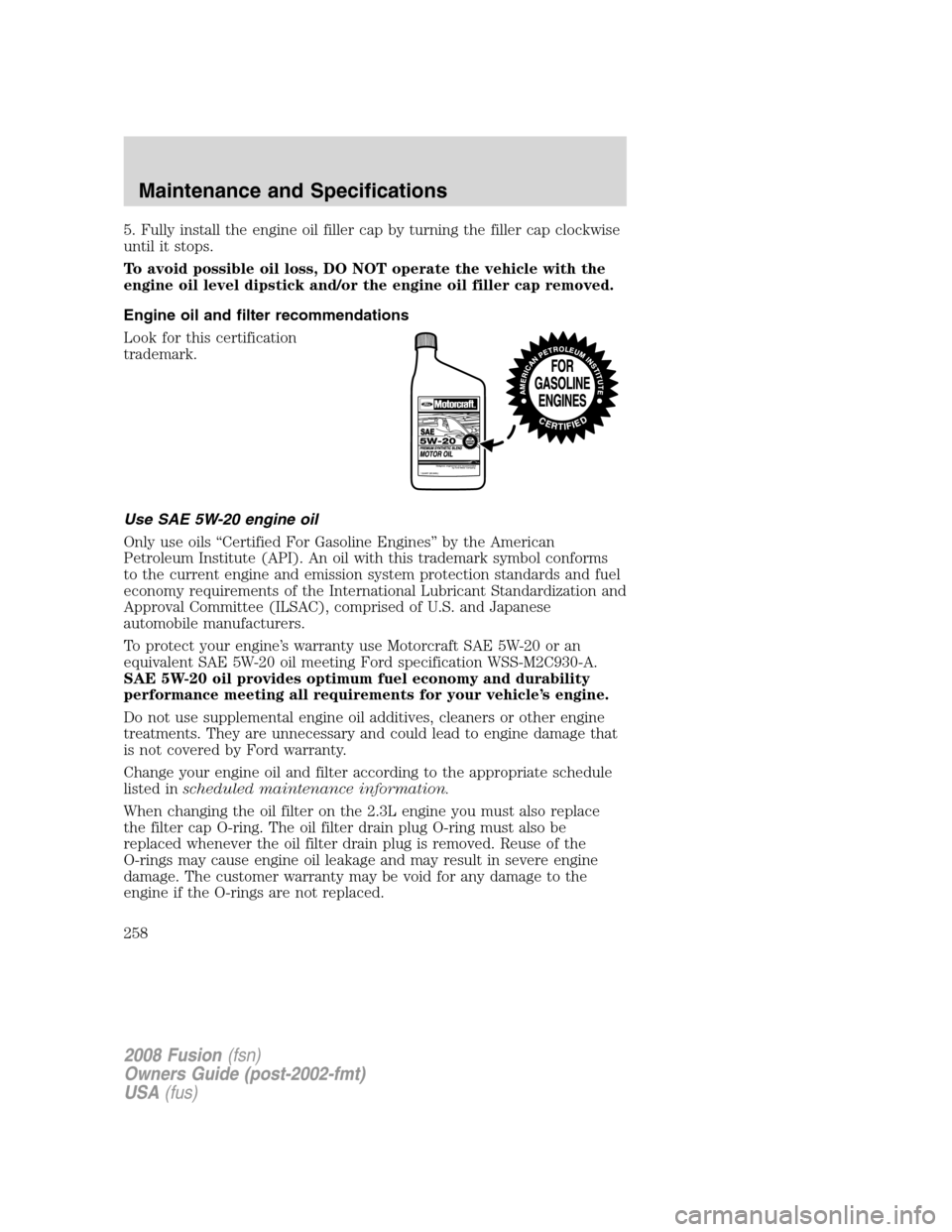 FORD FUSION (AMERICAS) 2008 1.G Owners Manual 5. Fully install the engine oil filler cap by turning the filler cap clockwise
until it stops.
To avoid possible oil loss, DO NOT operate the vehicle with the
engine oil level dipstick and/or the engi FORD FUSION (AMERICAS) 2008 1.G Owners Manual 5. Fully install the engine oil filler cap by turning the filler cap clockwise
until it stops.
To avoid possible oil loss, DO NOT operate the vehicle with the
engine oil level dipstick and/or the engi