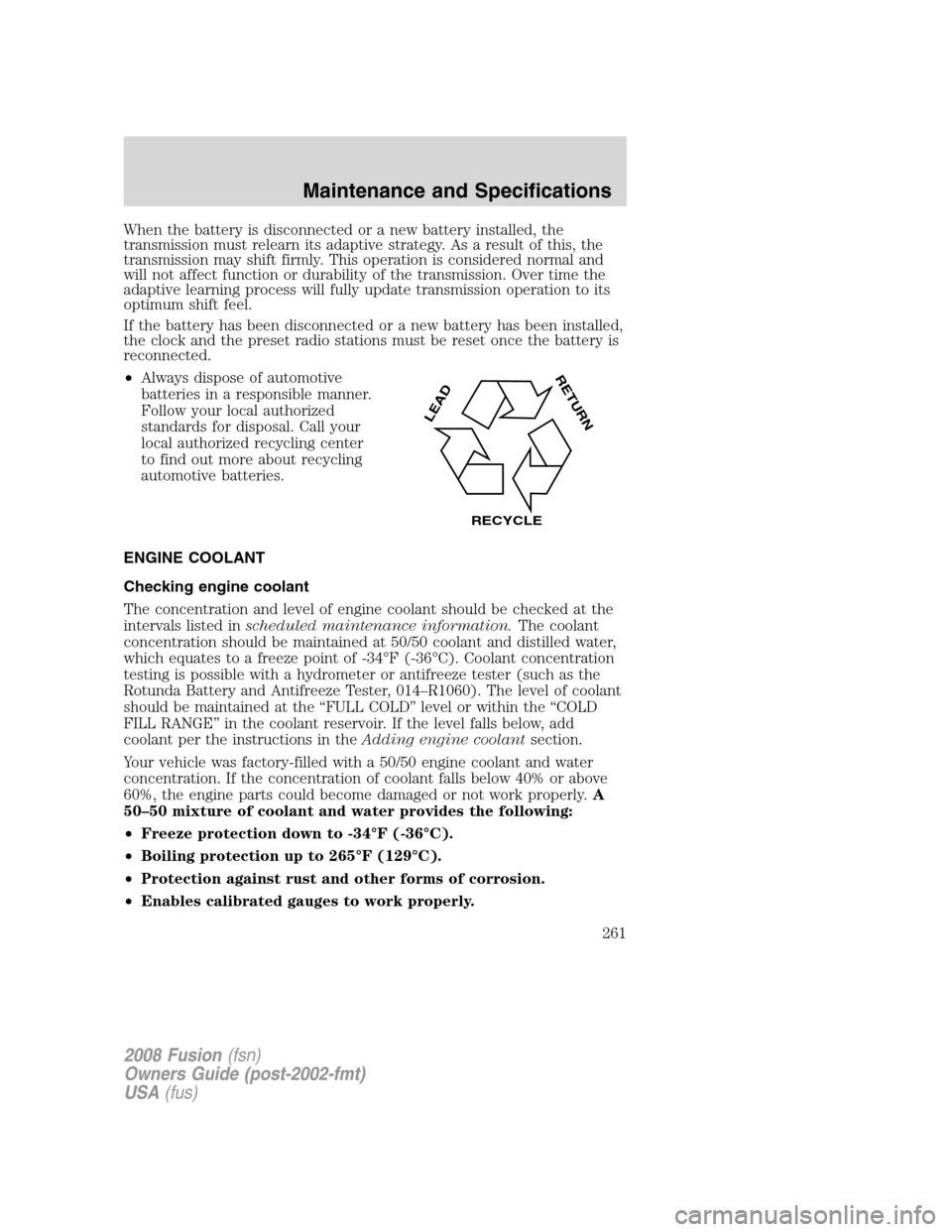 FORD FUSION (AMERICAS) 2008 1.G Owners Manual When the battery is disconnected or a new battery installed, the
transmission must relearn its adaptive strategy. As a result of this, the
transmission may shift firmly. This operation is considered n FORD FUSION (AMERICAS) 2008 1.G Owners Manual When the battery is disconnected or a new battery installed, the
transmission must relearn its adaptive strategy. As a result of this, the
transmission may shift firmly. This operation is considered n