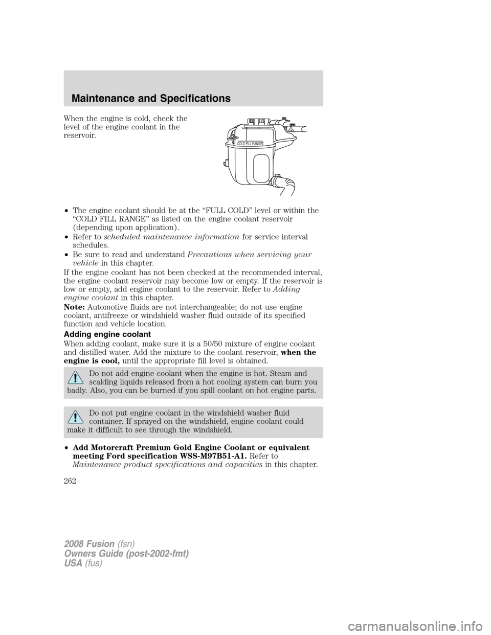 FORD FUSION (AMERICAS) 2008 1.G Owners Manual When the engine is cold, check the
level of the engine coolant in the
reservoir.
•The engine coolant should be at the “FULL COLD” level or within the
“COLD FILL RANGE” as listed on the engin